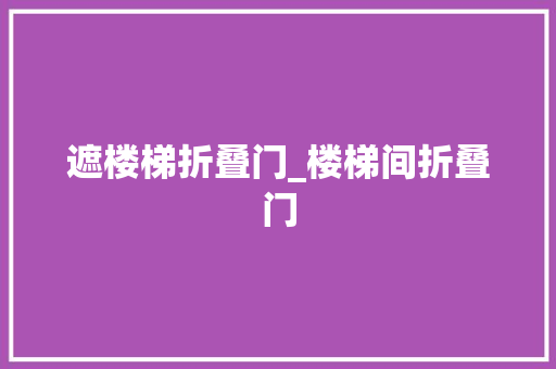 遮楼梯折叠门_楼梯间折叠门