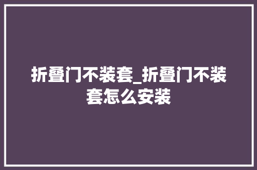 折叠门不装套_折叠门不装套怎么安装