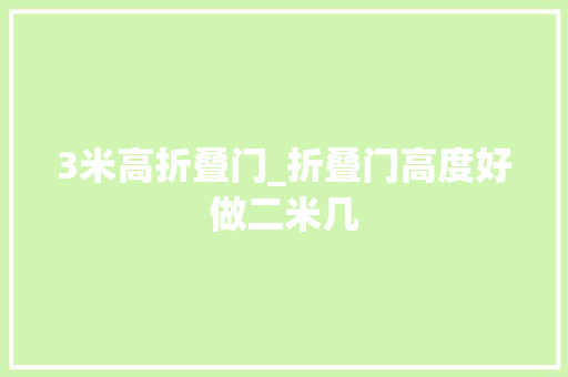 3米高折叠门_折叠门高度好做二米几