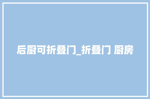 后厨可折叠门_折叠门 厨房
