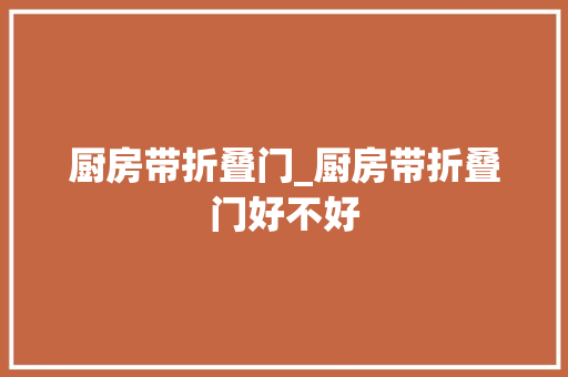 厨房带折叠门_厨房带折叠门好不好