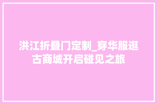 洪江折叠门定制_穿华服逛古商城开启碰见之旅