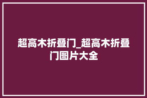 超高木折叠门_超高木折叠门图片大全