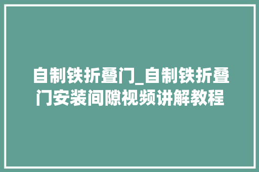 自制铁折叠门_自制铁折叠门安装间隙视频讲解教程