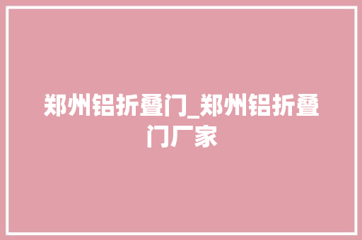 郑州铝折叠门_郑州铝折叠门厂家