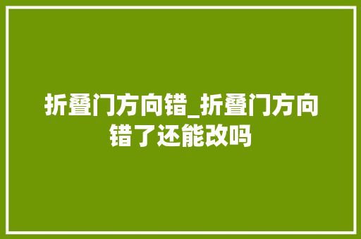 折叠门方向错_折叠门方向错了还能改吗