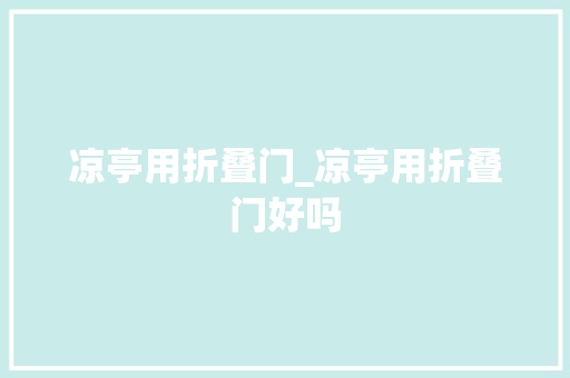 凉亭用折叠门_凉亭用折叠门好吗