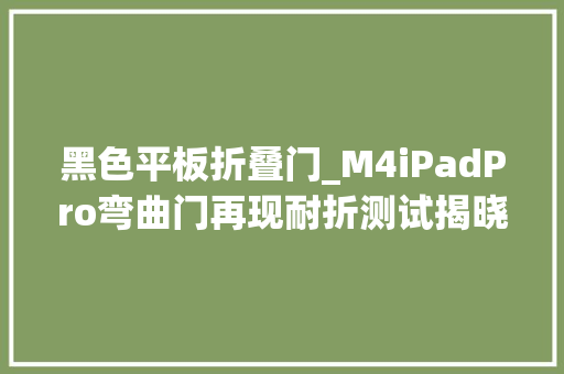 黑色平板折叠门_M4iPadPro弯曲门再现耐折测试揭晓