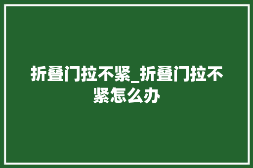 折叠门拉不紧_折叠门拉不紧怎么办