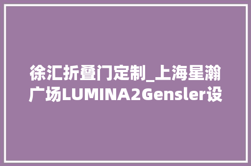 徐汇折叠门定制_上海星瀚广场LUMINA2Gensler设计