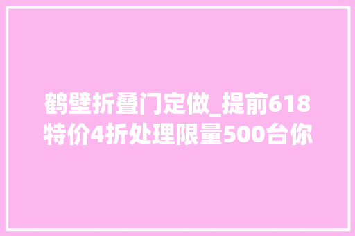 鹤壁折叠门定做_提前618特价4折处理限量500台你家需要吗