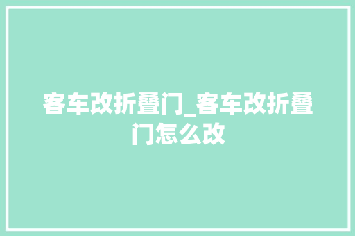 客车改折叠门_客车改折叠门怎么改