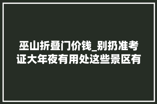 巫山折叠门价钱_别扔准考证大年夜有用处这些景区有福利→