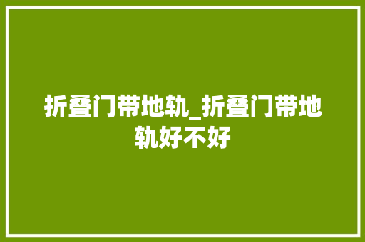 折叠门带地轨_折叠门带地轨好不好