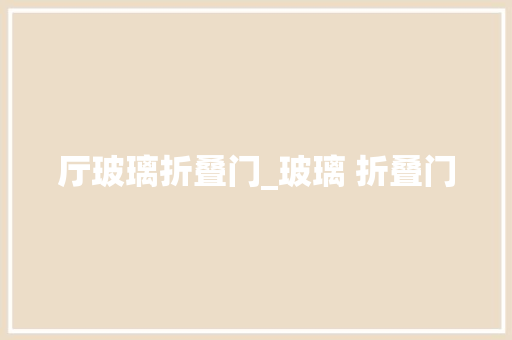 厅玻璃折叠门_玻璃 折叠门