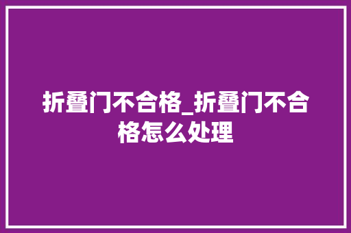 折叠门不合格_折叠门不合格怎么处理
