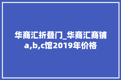 华商汇折叠门_华商汇商铺a,b,c馆2019年价格