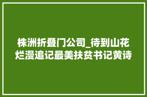 株洲折叠门公司_待到山花烂漫追记最美扶贫书记黄诗燕