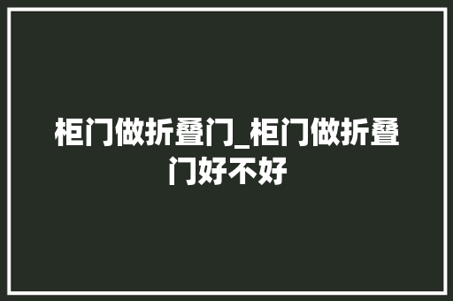 柜门做折叠门_柜门做折叠门好不好