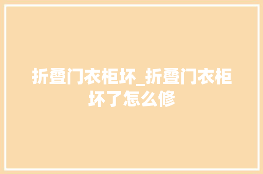 折叠门衣柜坏_折叠门衣柜坏了怎么修