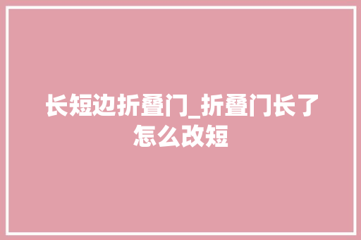 长短边折叠门_折叠门长了怎么改短