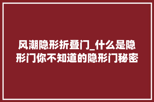 风潮隐形折叠门_什么是隐形门你不知道的隐形门秘密