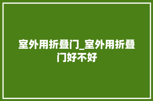 室外用折叠门_室外用折叠门好不好