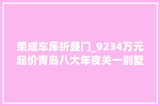 荣成车库折叠门_9234万元起价青岛八大年夜关一别墅打8折拍卖系山东法拍室庐标王