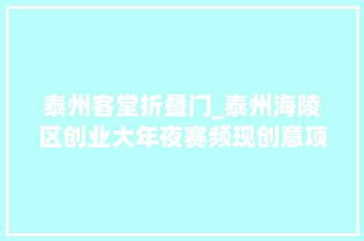 泰州客堂折叠门_泰州海陵区创业大年夜赛频现创意项目轻便轮椅可折叠成书包大年夜小