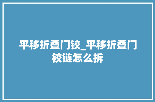 平移折叠门铰_平移折叠门铰链怎么拆
