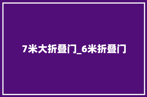 7米大折叠门_6米折叠门
