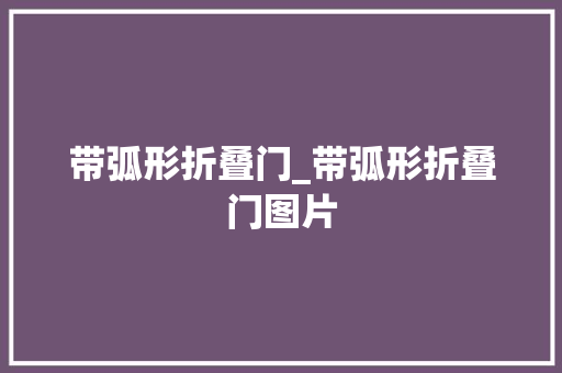 带弧形折叠门_带弧形折叠门图片