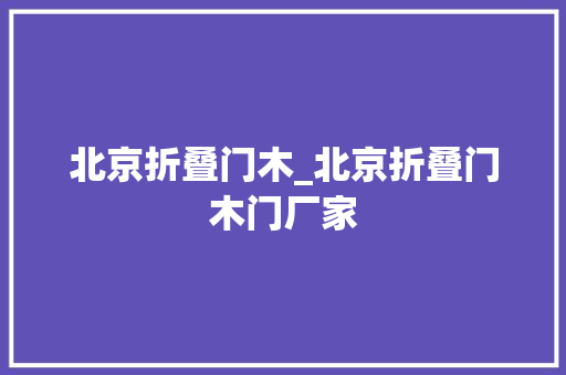 北京折叠门木_北京折叠门木门厂家