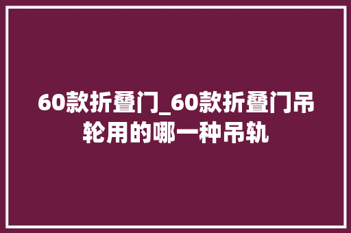 60款折叠门_60款折叠门吊轮用的哪一种吊轨
