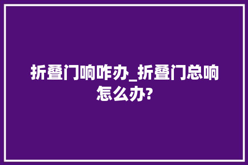 折叠门响咋办_折叠门总响怎么办?