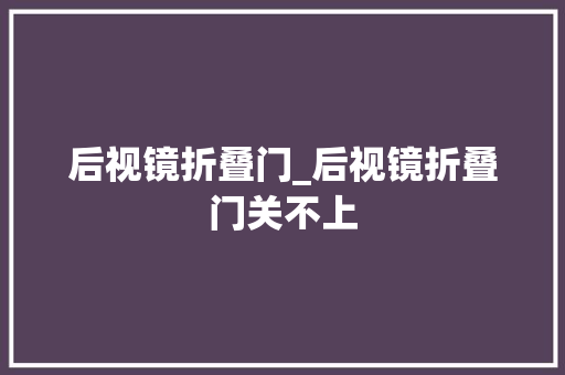 后视镜折叠门_后视镜折叠门关不上