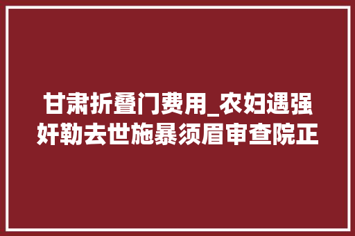 甘肃折叠门费用_农妇遇强奸勒去世施暴须眉审查院正当防卫