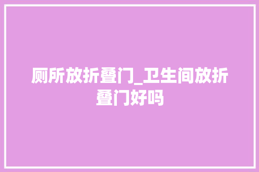 厕所放折叠门_卫生间放折叠门好吗
