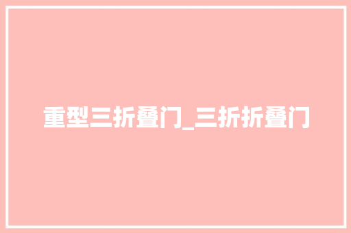 重型三折叠门_三折折叠门