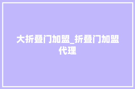 大折叠门加盟_折叠门加盟代理