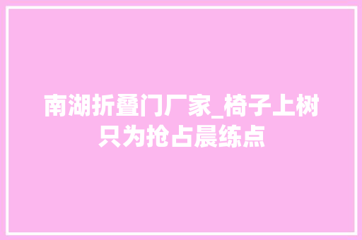 南湖折叠门厂家_椅子上树只为抢占晨练点