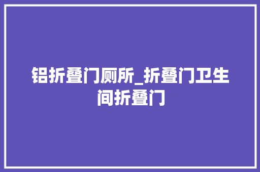铝折叠门厕所_折叠门卫生间折叠门