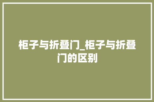 柜子与折叠门_柜子与折叠门的区别
