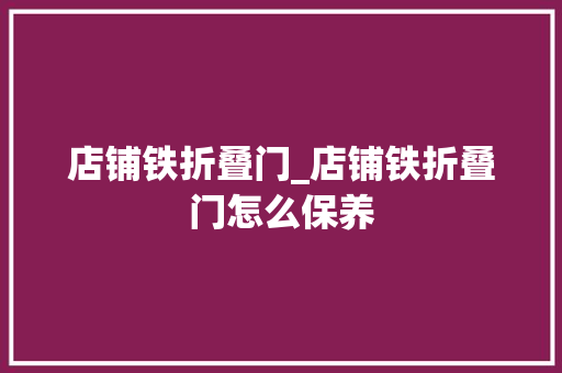 店铺铁折叠门_店铺铁折叠门怎么保养