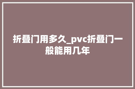 折叠门用多久_pvc折叠门一般能用几年