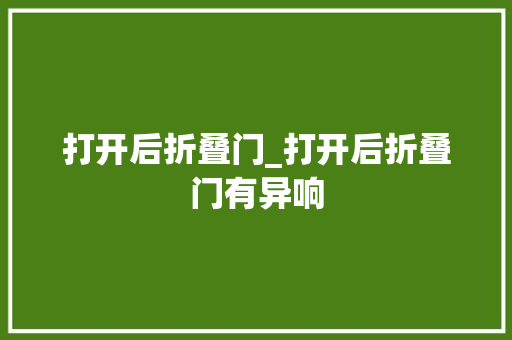 打开后折叠门_打开后折叠门有异响