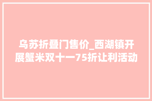 乌苏折叠门售价_西湖镇开展蟹米双十一75折让利活动