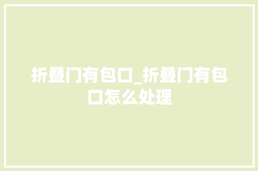 折叠门有包口_折叠门有包口怎么处理