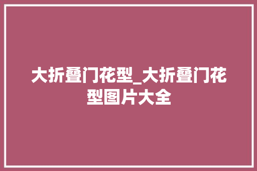 大折叠门花型_大折叠门花型图片大全