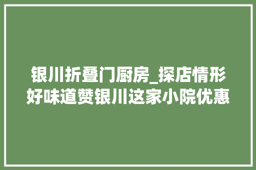 银川折叠门厨房_探店情形好味道赞银川这家小院优惠送一向